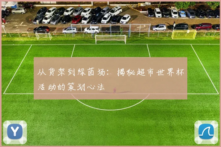 从货架到绿茵场：揭秘超市世界杯活动的策划心法