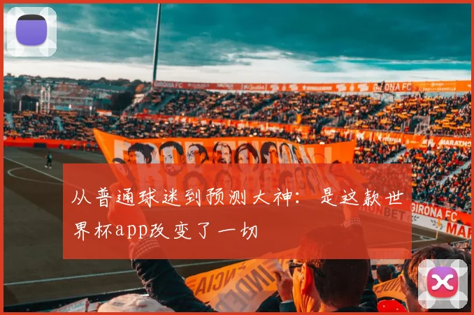 从普通球迷到预测大神：是这款世界杯app改变了一切