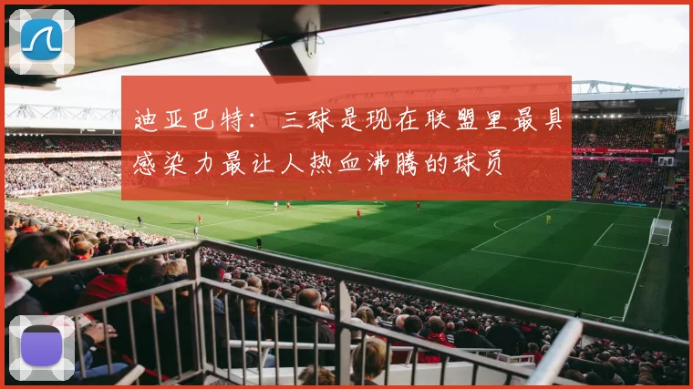 迪亚巴特：三球是现在联盟里最具感染力最让人热血沸腾的球员