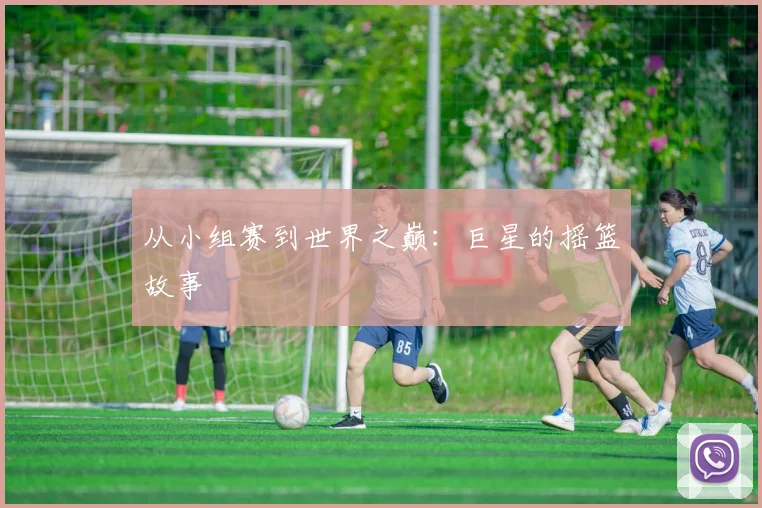 从小组赛到世界之巅：巨星的摇篮故事